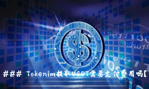 ### Tokenim提取USDT需要支付费用吗？