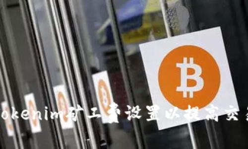 如何Tokenim矿工费设置以提高交易效率