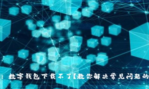 标题: 数字钱包下载不了？教你解决常见问题的方法