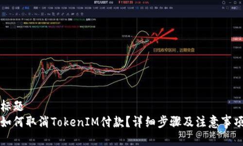 标题
如何取消TokenIM付款？详细步骤及注意事项