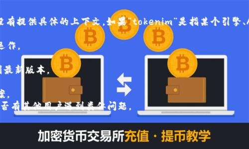 看起来您提到的“tokenim”可能与某个特定的技术、工具或软件有关，但没有提供具体的上下文。如果“tokenim”是指某个引擎、API或者平台的功能问题，您可以考虑以下几个方向来解决您遇到的问题：

1. **确认服务状态**: 访问相关平台的状态页面，确认其服务是否正常运作。
2. **检查网络连接**: 确保您的设备与互联网连接正常。
3. **更新软件或工具**: 如果“tokenim”是某个应用或库，请确保更新到最新版本。
4. **检查文档**: 参考相关的文档或教程，确保您按照正确的步骤操作。
5. **查看错误信息**: 如果有任何错误信息，请记录下来并搜索解决方案。
6. **寻求社区帮助**: 查找相关的开发者论坛、社区或支持页面，看看是否有其他用户遇到类似问题。

如果您能提供更多详细信息，我将很乐意为您提供更具体的帮助。