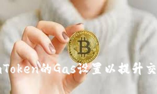 如何imToken的Gas设置以提升交易效率