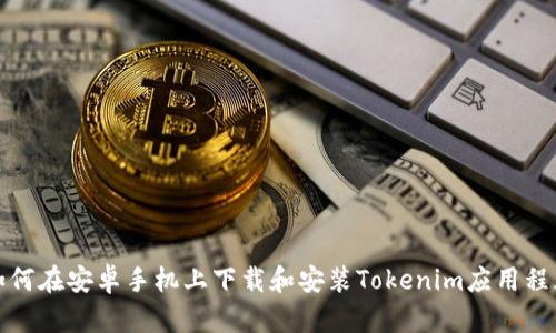 如何在安卓手机上下载和安装Tokenim应用程序