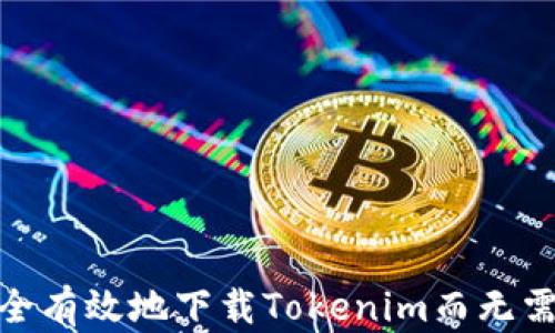 
如何安全有效地下载Tokenim而无需外国ID