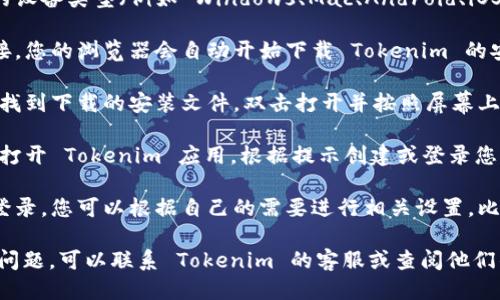 要下载 Tokenim，您可以按照以下步骤进行：

1. **访问官网**：首先，打开浏览器，访问 Tokenim 的官方网站。在官网上，一般会有下载链接。

2. **选择下载版本**：根据您的设备类型（例如 Windows、Mac、Android、iOS 等），选择相应的下载版本。

3. **下载软件**：点击下载链接，您的浏览器会自动开始下载 Tokenim 的安装文件。

4. **安装应用**：下载完成后，找到下载的安装文件，双击打开并按照屏幕上的提示进行安装。

5. **创建账户**：安装完成后，打开 Tokenim 应用，根据提示创建或登录您的账户。

6. **完成设置**：一旦您成功登录，您可以根据自己的需要进行相关设置，比如绑定钱包、添加账户等。

如果您在下载过程中遇到任何问题，可以联系 Tokenim 的客服或查阅他们的支持文档获取更详细的帮助。