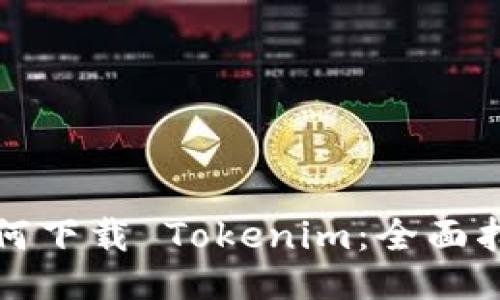 如何下载 Tokenim：全面指南