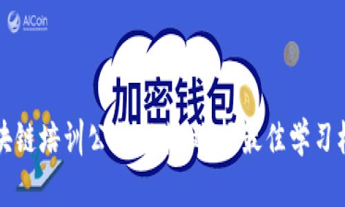 芜湖区块链培训公司推荐：选择最佳学习机构指南