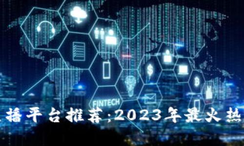 区块链直播平台推荐：2023年最火热门的选择