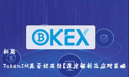 标题

TokenIM是否被冻结？深度解析及应对策略