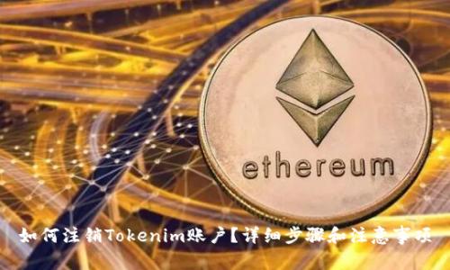 如何注销Tokenim账户？详细步骤和注意事项