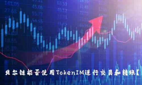 贝尔链能否使用TokenIM进行交易和转账？