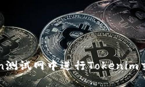 如何在Ropsten测试网中进行Tokenim交易和应用开发