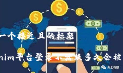 思考一个接近且的标题 

tokenim平台登录不活跃多久会被注销？