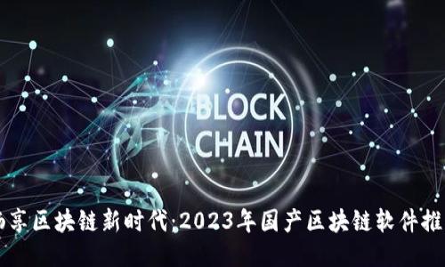 畅享区块链新时代：2023年国产区块链软件推荐