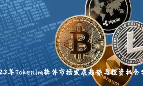 2023年Tokenim软件市场发展趋势与投资机会分析