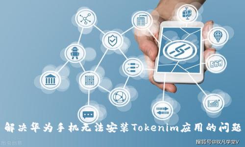 解决华为手机无法安装Tokenim应用的问题