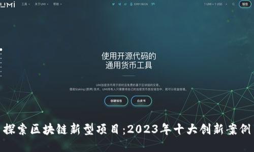 探索区块链新型项目：2023年十大创新案例