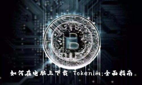 如何在电脑上下载 Tokenim：全面指南