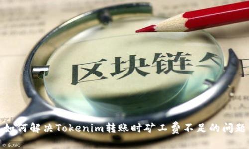 如何解决Tokenim转账时矿工费不足的问题