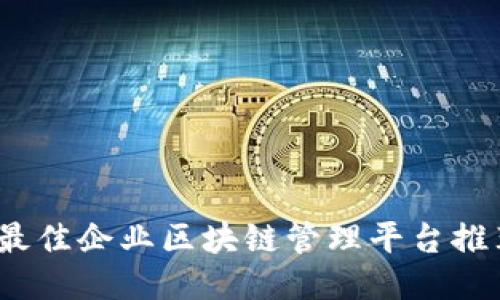 2023年最佳企业区块链管理平台推荐与比较