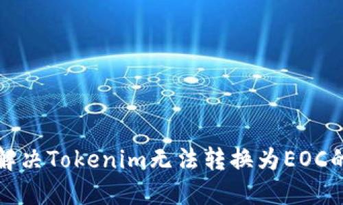 如何解决Tokenim无法转换为EOC的问题