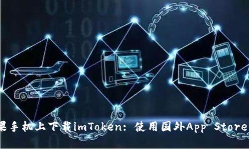 如何在中国苹果手机上下载imToken: 使用国外App Store ID的完整指南