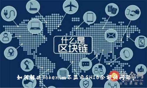 如何解决Tokenim不显示SHIB余额的问题