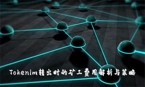 Tokenim转出时的矿工费用解析与策略