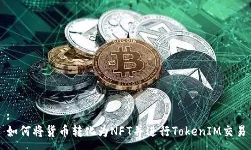 :
如何将货币转化为NFT并进行TokenIM交易