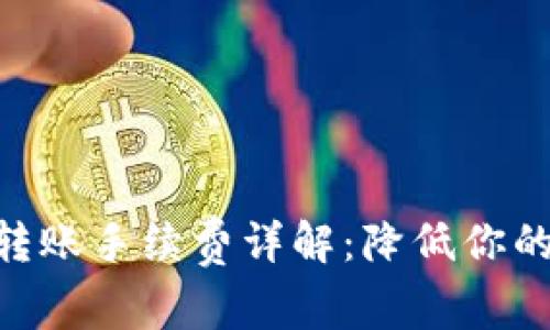 Tokenim转账手续费详解：降低你的交易成本