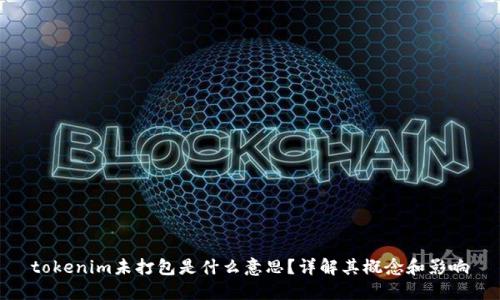 tokenim未打包是什么意思？详解其概念和影响