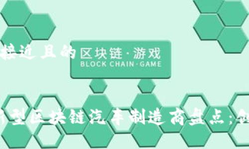 思考一个接近且的


2023年新型区块链汽车制造商盘点：创新与未来