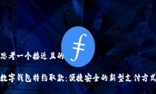 思考一个接近且的

数字钱包特约取款：便捷安全的新型支付方式