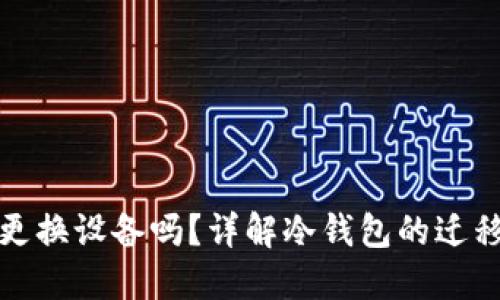 冷钱包能更换设备吗？详解冷钱包的迁移与安全性