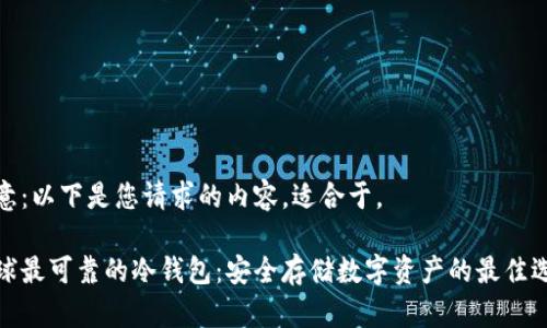 注意：以下是您请求的内容，适合于。

全球最可靠的冷钱包：安全存储数字资产的最佳选择
