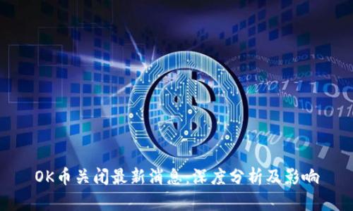 OK币关闭最新消息：深度分析及影响