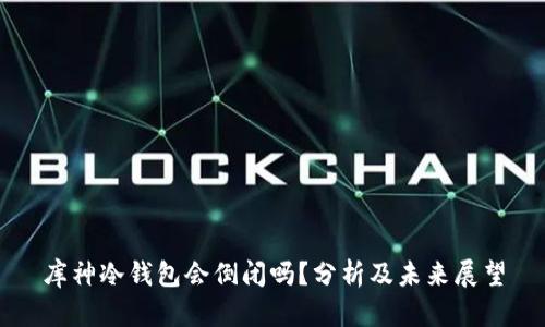 库神冷钱包会倒闭吗？分析及未来展望