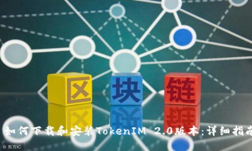  如何下载和安装TokenIM 2.0版本：详细指南