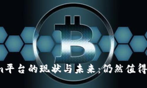 Tokenim平台的现状与未来：仍然值得使用吗？