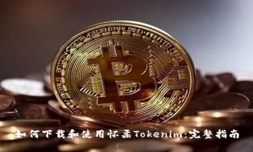 如何下载和使用怀柔Tokenim：完整指南
