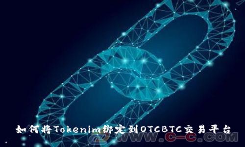 如何将Tokenim绑定到OTCBTC交易平台