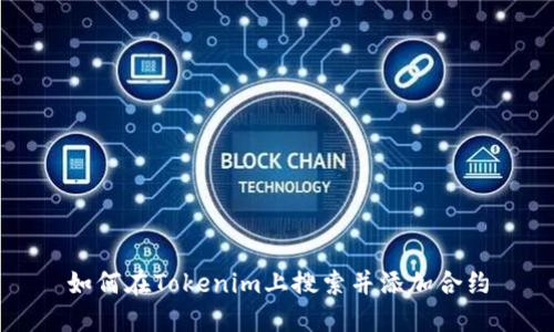 如何在Tokenim上搜索并添加合约