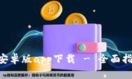 tokenim钱包官网安卓版app下载 - 全面指南与应用安装步骤